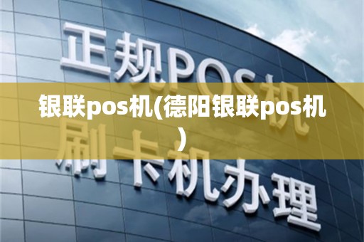 银联pos机(德阳银联pos机)
