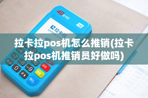 拉卡拉pos机怎么推销(拉卡拉pos机推销员好做吗)