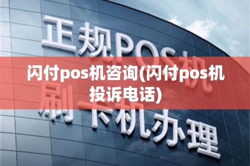 闪付pos机咨询(闪付pos机投诉电话)