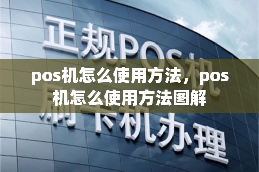 pos机怎么使用方法，pos机怎么使用方法图解