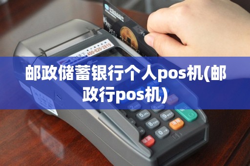 邮政储蓄银行个人pos机(邮政行pos机)