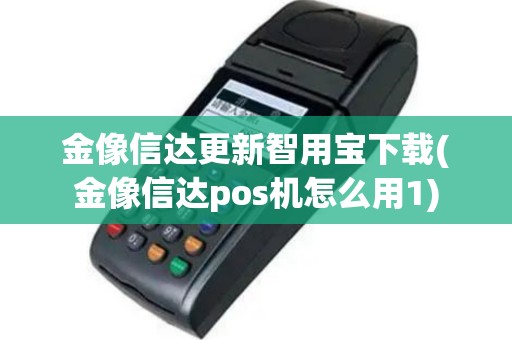 金像信达更新智用宝下载(金像信达pos机怎么用1)