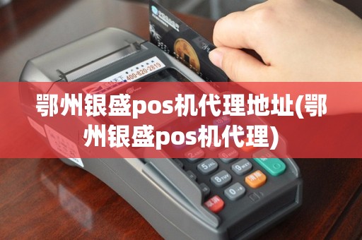 鄂州银盛pos机代理地址(鄂州银盛pos机代理)