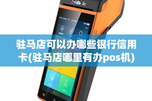 驻马店可以办哪些银行信用卡(驻马店哪里有办pos机)