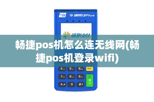 畅捷pos机怎么连无线网(畅捷pos机登录wifi)