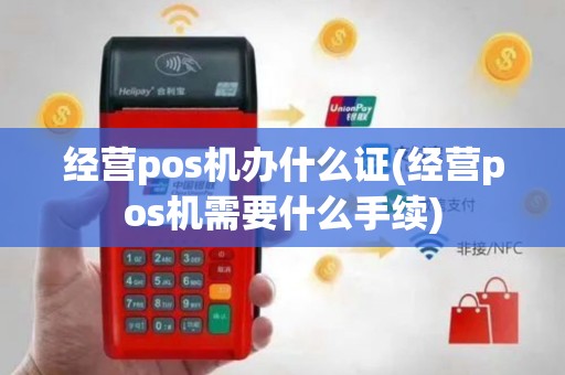 经营pos机办什么证(经营pos机需要什么手续)