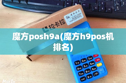 魔方posh9a(魔方h9pos机排名)