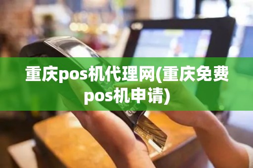 重庆pos机代理网(重庆免费pos机申请)