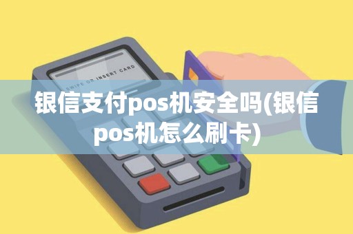银信支付pos机安全吗(银信pos机怎么刷卡)