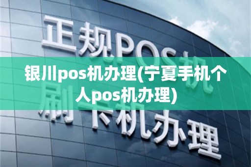 银川pos机办理(宁夏手机个人pos机办理)
