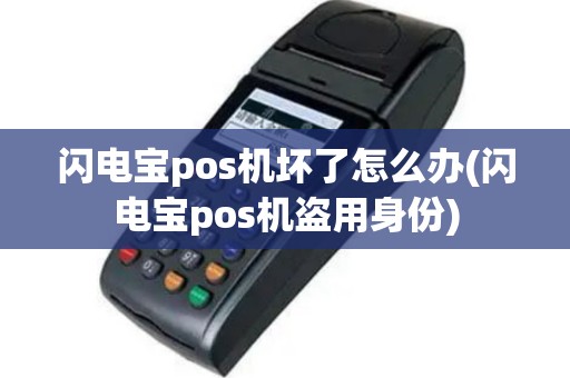 闪电宝pos机坏了怎么办(闪电宝pos机盗用身份)