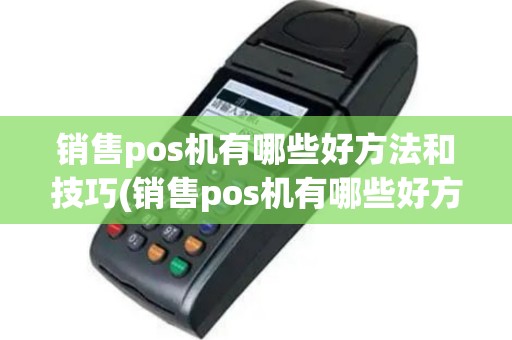 销售pos机有哪些好方法和技巧(销售pos机有哪些好方法)