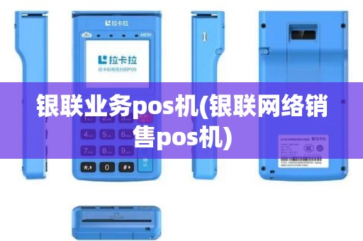 银联业务pos机(银联网络销售pos机)