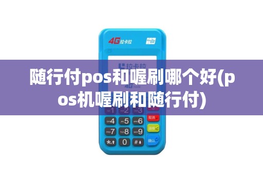 随行付pos和喔刷哪个好(pos机喔刷和随行付)