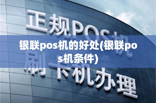 银联pos机的好处(银联pos机条件)
