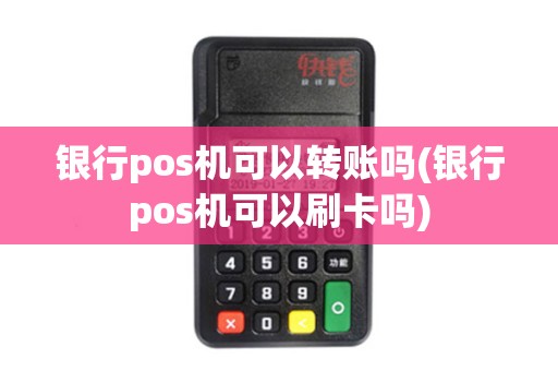 银行pos机可以转账吗(银行pos机可以刷卡吗)
