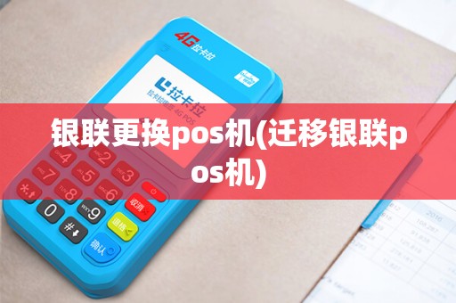 银联更换pos机(迁移银联pos机)