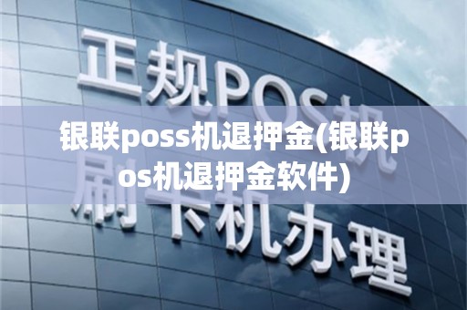 银联poss机退押金(银联pos机退押金软件)