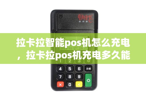 拉卡拉智能pos机怎么充电，拉卡拉pos机充电多久能开机