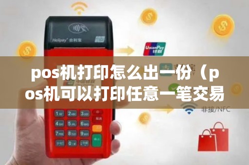 pos机打印怎么出一份（pos机可以打印任意一笔交易吗）
