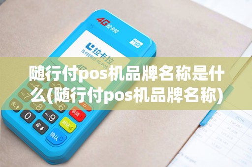 随行付pos机品牌名称是什么(随行付pos机品牌名称)