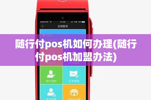 随行付pos机如何办理(随行付pos机加盟办法)