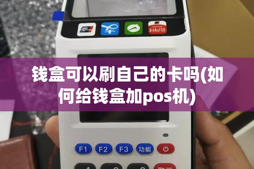 钱盒可以刷自己的卡吗(如何给钱盒加pos机)
