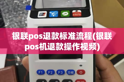 银联pos退款标准流程(银联pos机退款操作视频)