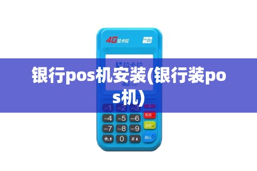 银行pos机安装(银行装pos机)