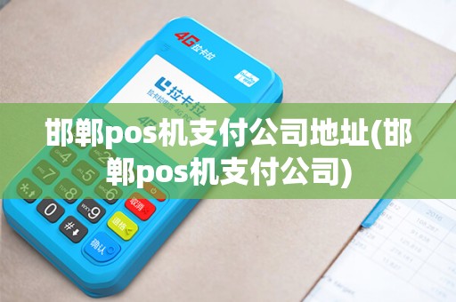 邯郸pos机支付公司地址(邯郸pos机支付公司)