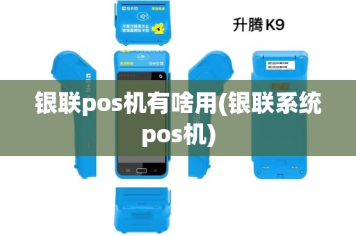 银联pos机有啥用(银联系统pos机)