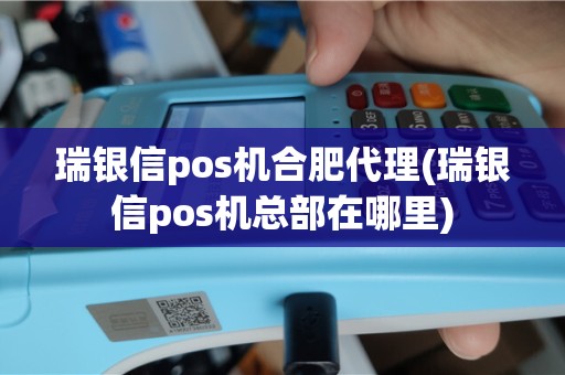瑞银信pos机合肥代理(瑞银信pos机总部在哪里)