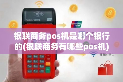 银联商务pos机是哪个银行的(银联商务有哪些pos机)