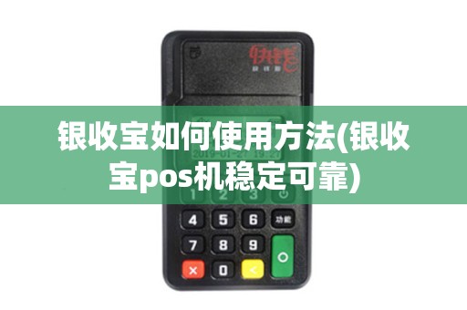 银收宝如何使用方法(银收宝pos机稳定可靠)