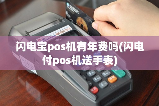 闪电宝pos机有年费吗(闪电付pos机送手表)
