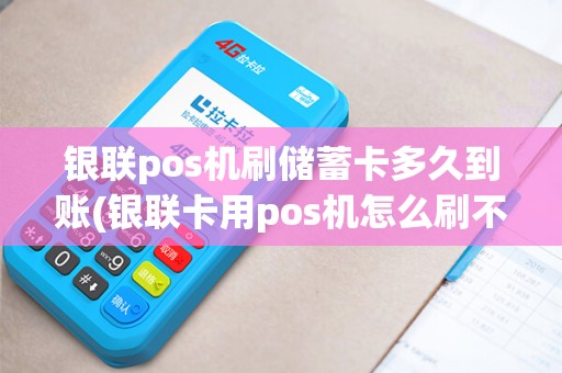 银联pos机刷储蓄卡多久到账(银联卡用pos机怎么刷不了)