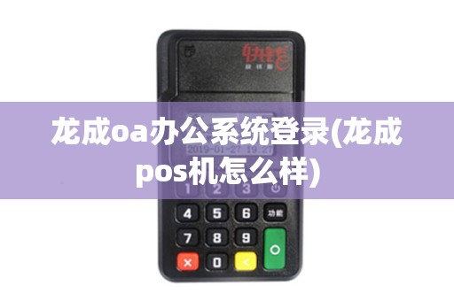 龙成oa办公系统登录(龙成pos机怎么样)