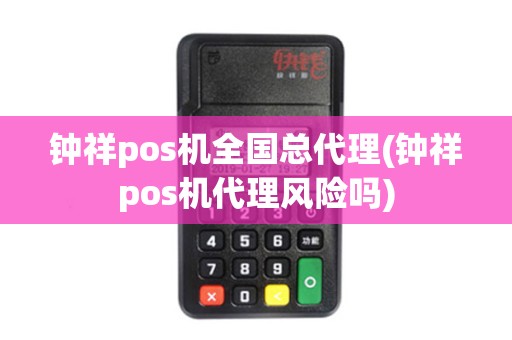 钟祥pos机全国总代理(钟祥pos机代理风险吗)