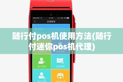随行付pos机使用方法(随行付迷你pos机代理)