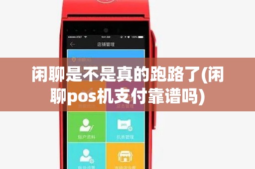 闲聊是不是真的跑路了(闲聊pos机支付靠谱吗)