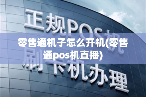 零售通机子怎么开机(零售通pos机直播)