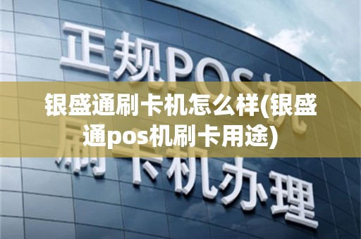 银盛通刷卡机怎么样(银盛通pos机刷卡用途)