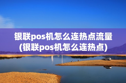 银联pos机怎么连热点流量(银联pos机怎么连热点)