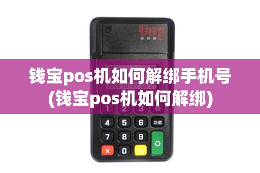 钱宝pos机如何解绑手机号(钱宝pos机如何解绑)