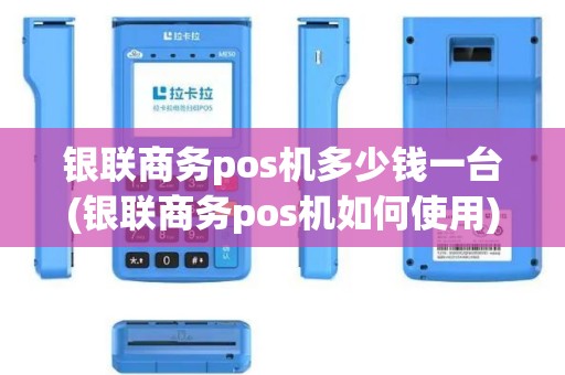 银联商务pos机多少钱一台(银联商务pos机如何使用)