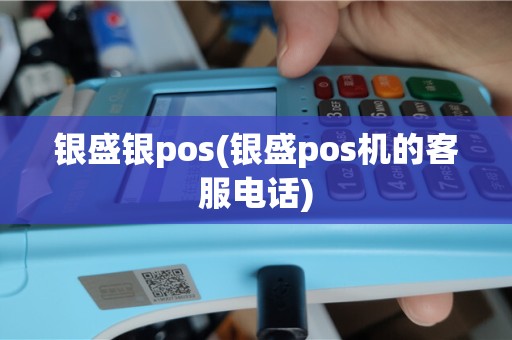 银盛银pos(银盛pos机的客服电话)