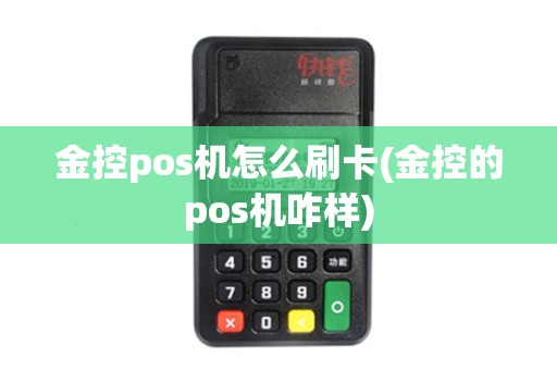 金控pos机怎么刷卡(金控的pos机咋样)