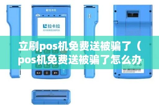 立刷pos机免费送被骗了（pos机免费送被骗了怎么办）