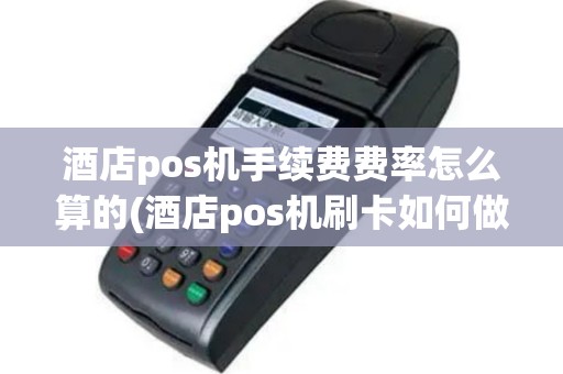 酒店pos机手续费费率怎么算的(酒店pos机刷卡如何做账)