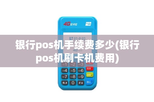 银行pos机手续费多少(银行pos机刷卡机费用)